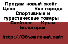 Продам новый скейт › Цена ­ 2 000 - Все города Спортивные и туристические товары » Скейтинг   . Крым,Белогорск